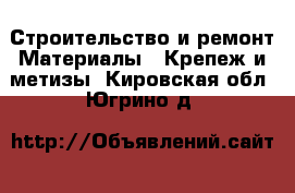 Строительство и ремонт Материалы - Крепеж и метизы. Кировская обл.,Югрино д.